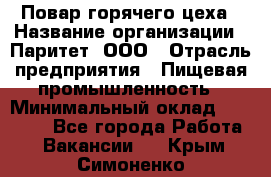 Повар горячего цеха › Название организации ­ Паритет, ООО › Отрасль предприятия ­ Пищевая промышленность › Минимальный оклад ­ 28 000 - Все города Работа » Вакансии   . Крым,Симоненко